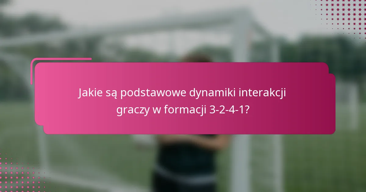 Jakie są podstawowe dynamiki interakcji graczy w formacji 3-2-4-1?