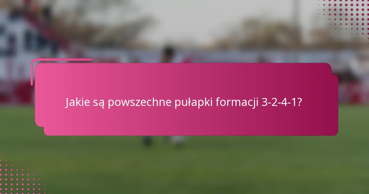 Jakie są powszechne pułapki formacji 3-2-4-1?