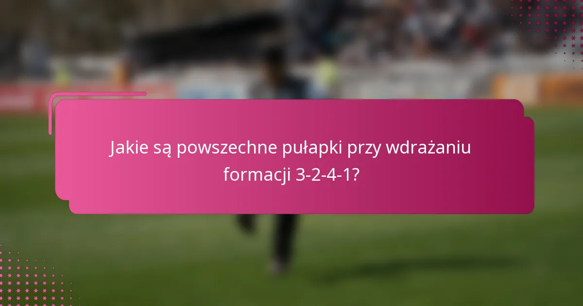 Jakie są powszechne pułapki przy wdrażaniu formacji 3-2-4-1?