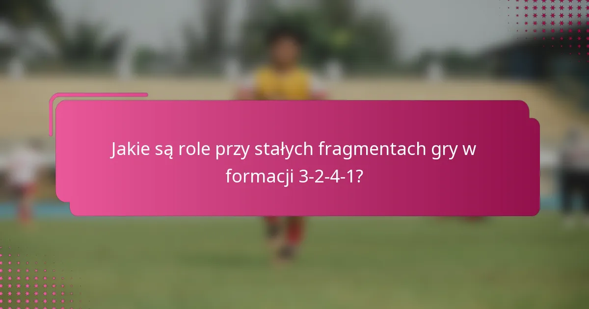 Jakie są role przy stałych fragmentach gry w formacji 3-2-4-1?
