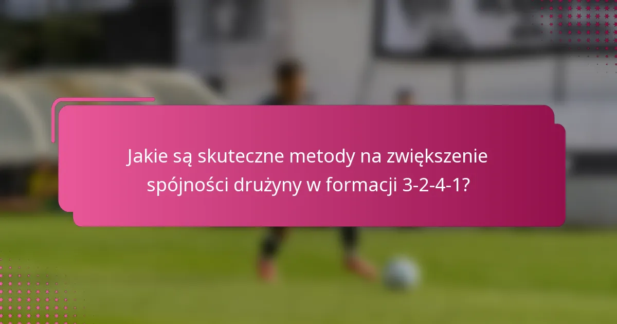 Jakie są skuteczne metody na zwiększenie spójności drużyny w formacji 3-2-4-1?