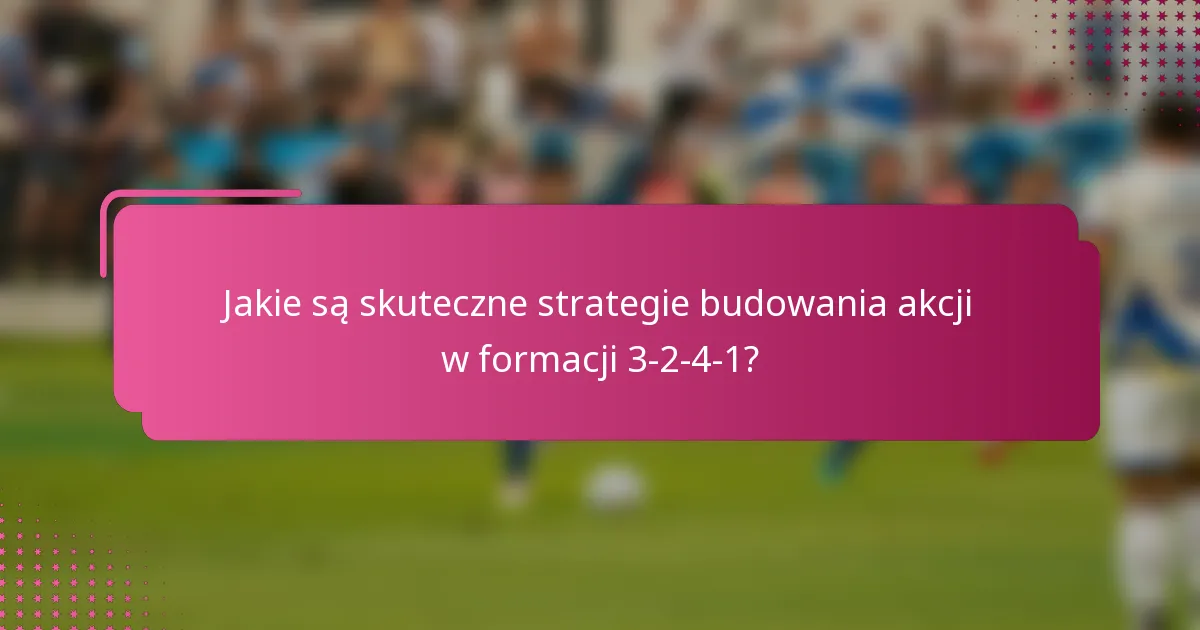 Jakie są skuteczne strategie budowania akcji w formacji 3-2-4-1?