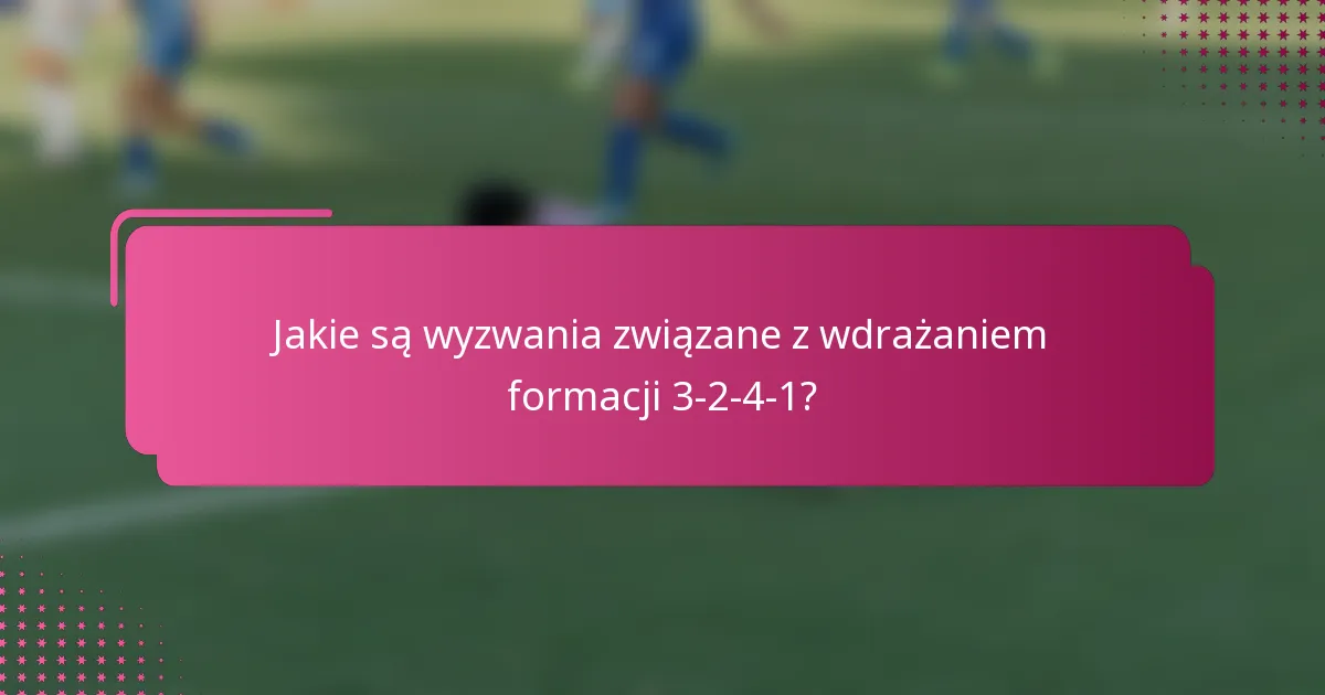 Jakie są wyzwania związane z wdrażaniem formacji 3-2-4-1?