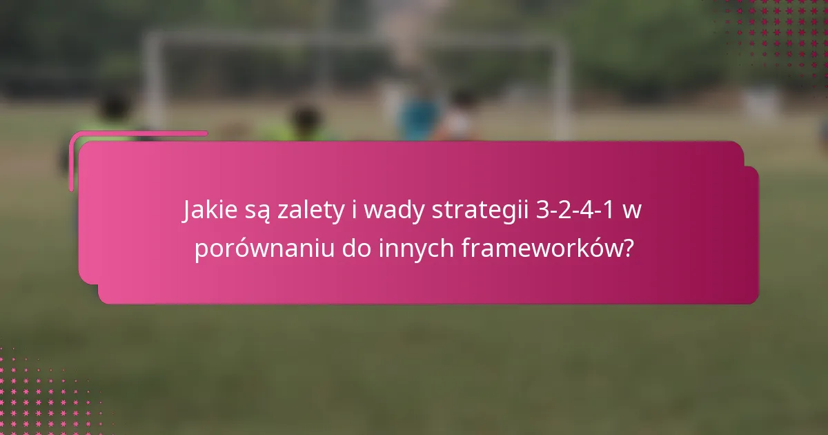 Jakie są zalety i wady strategii 3-2-4-1 w porównaniu do innych frameworków?