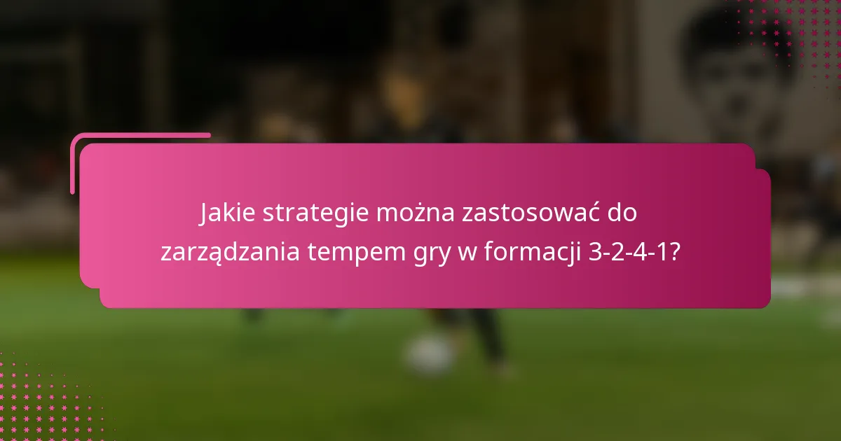 Jakie strategie można zastosować do zarządzania tempem gry w formacji 3-2-4-1?