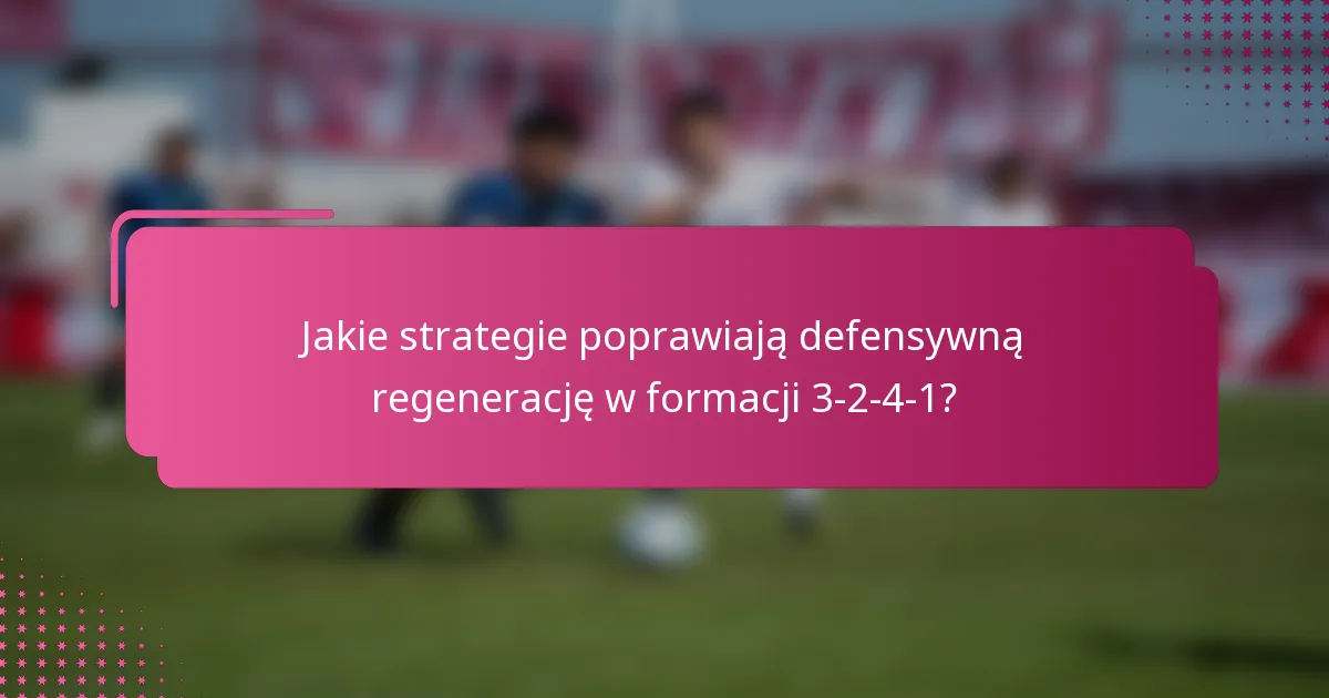 Jakie strategie poprawiają defensywną regenerację w formacji 3-2-4-1?