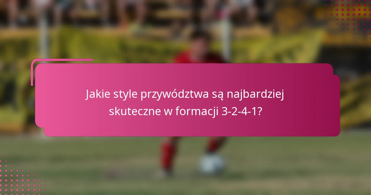 Jakie style przywództwa są najbardziej skuteczne w formacji 3-2-4-1?