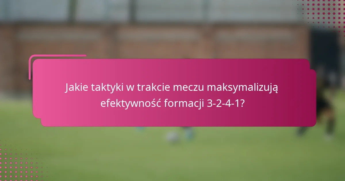 Jakie taktyki w trakcie meczu maksymalizują efektywność formacji 3-2-4-1?