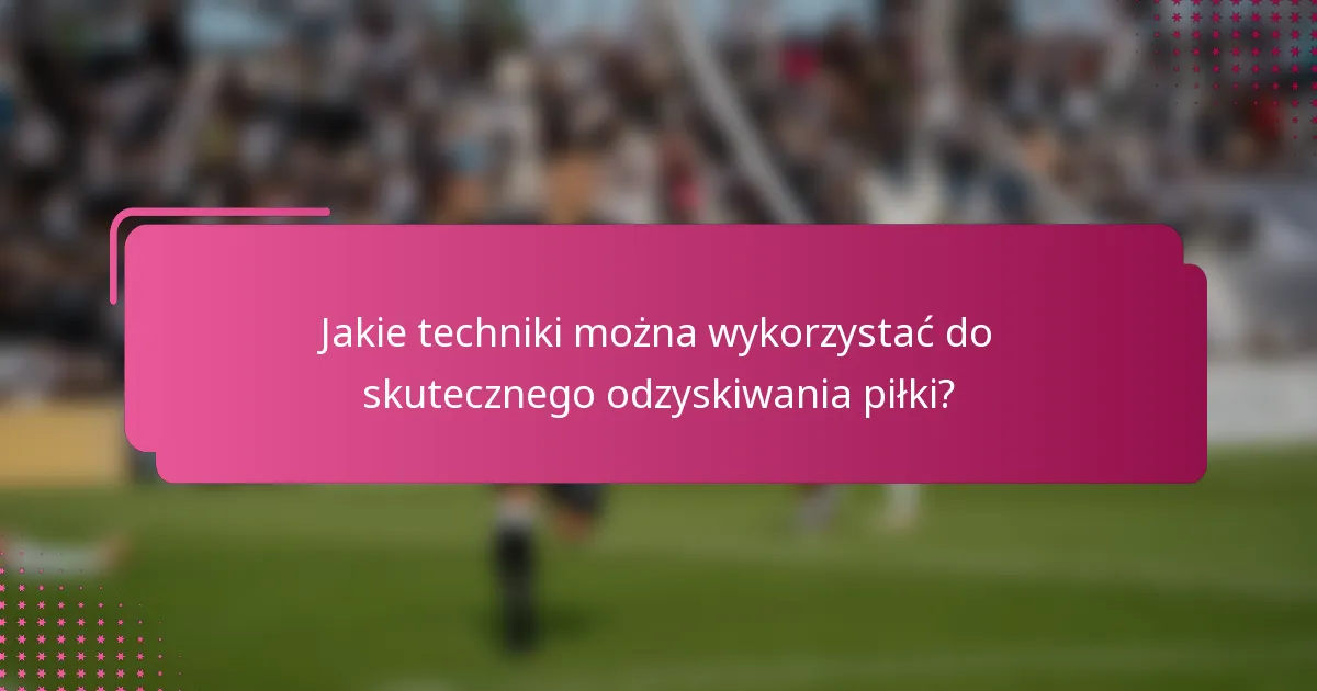 Jakie techniki można wykorzystać do skutecznego odzyskiwania piłki?