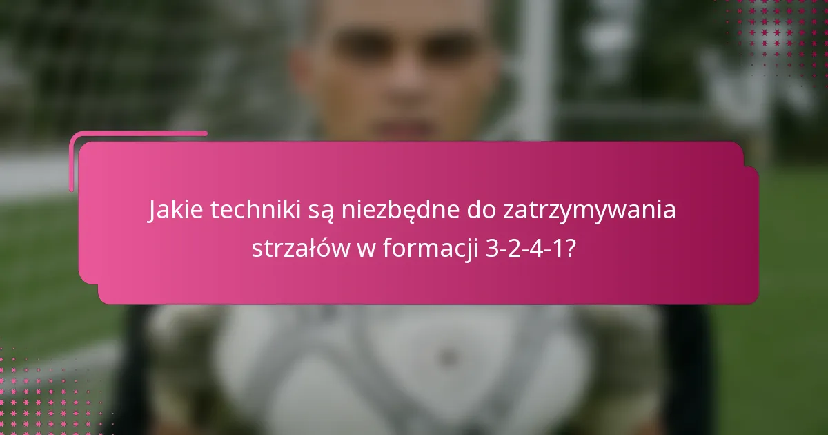 Jakie techniki są niezbędne do zatrzymywania strzałów w formacji 3-2-4-1?