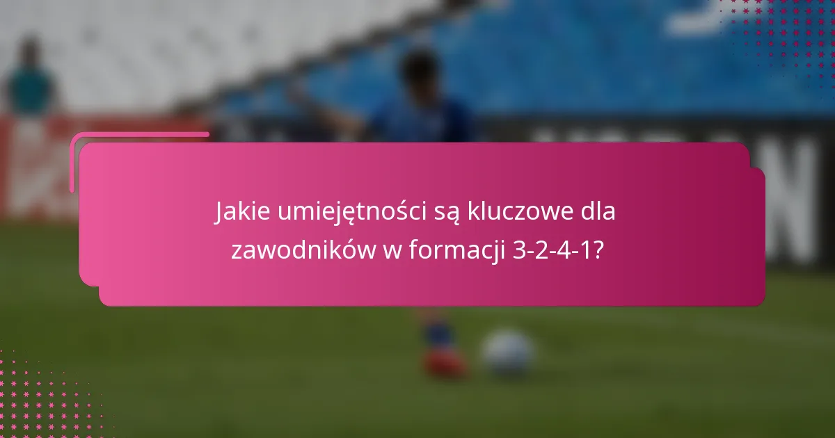 Jakie umiejętności są kluczowe dla zawodników w formacji 3-2-4-1?