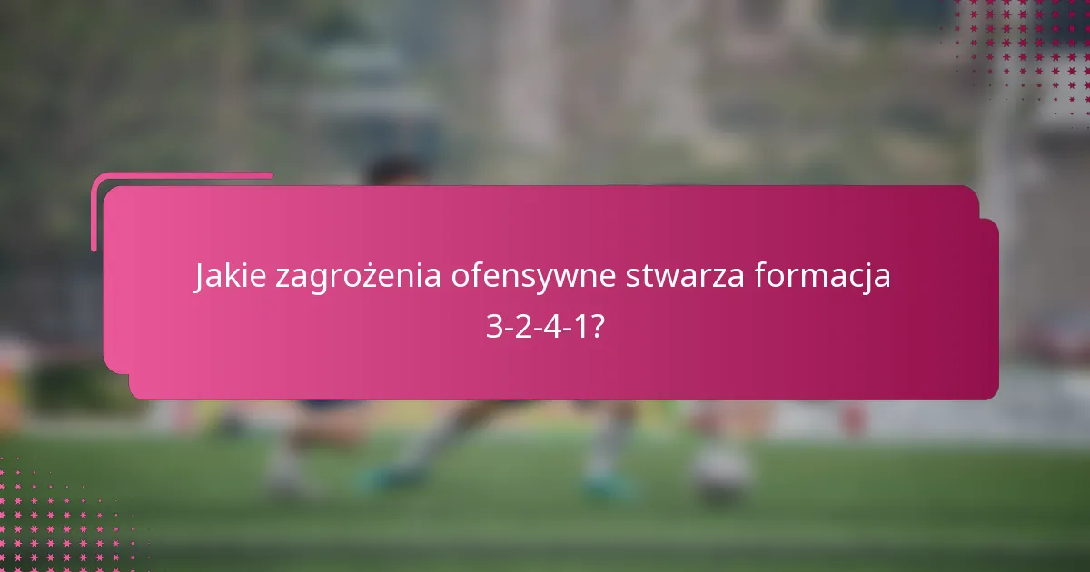 Jakie zagrożenia ofensywne stwarza formacja 3-2-4-1?