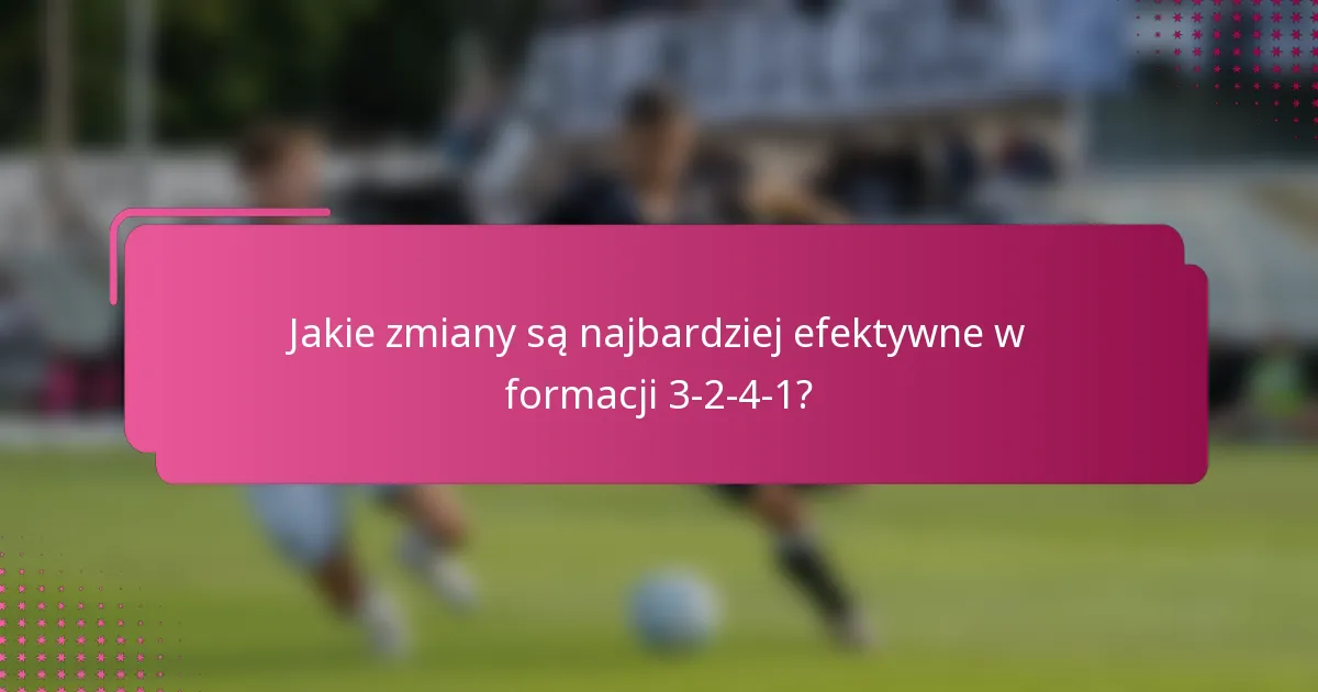 Jakie zmiany są najbardziej efektywne w formacji 3-2-4-1?