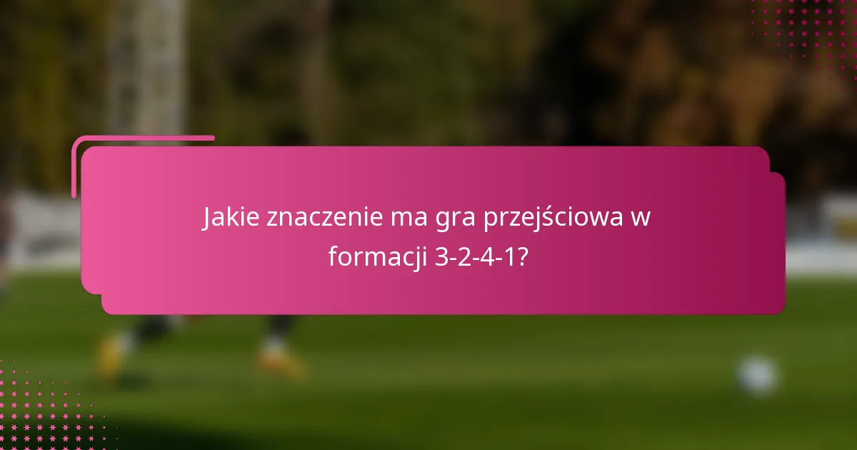 Jakie znaczenie ma gra przejściowa w formacji 3-2-4-1?