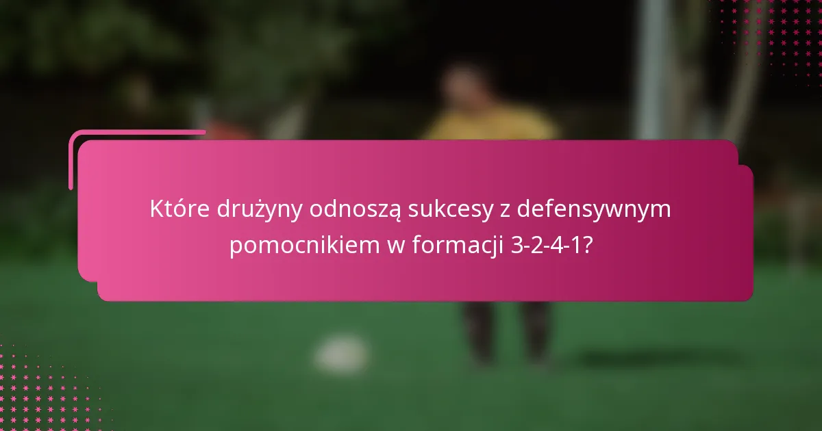 Które drużyny odnoszą sukcesy z defensywnym pomocnikiem w formacji 3-2-4-1?